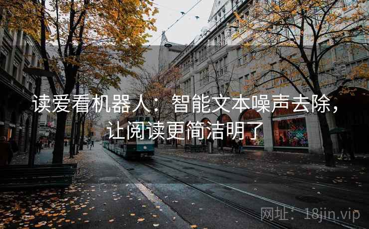 读爱看机器人：智能文本噪声去除，让阅读更简洁明了