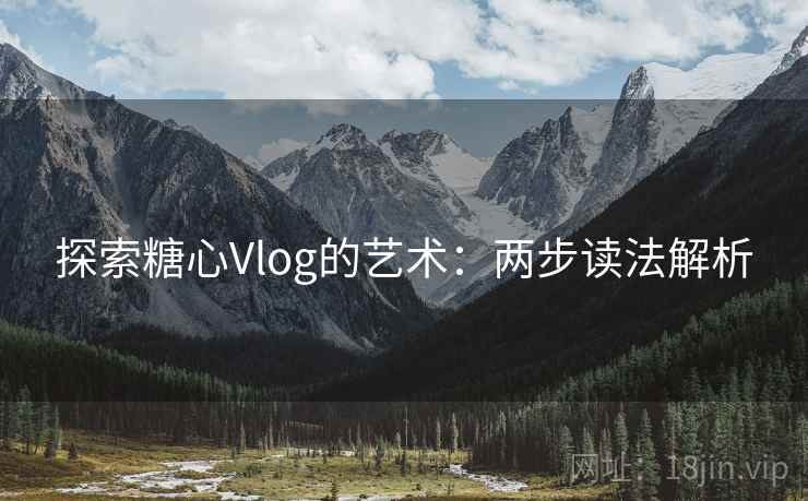 探索糖心Vlog的艺术：两步读法解析