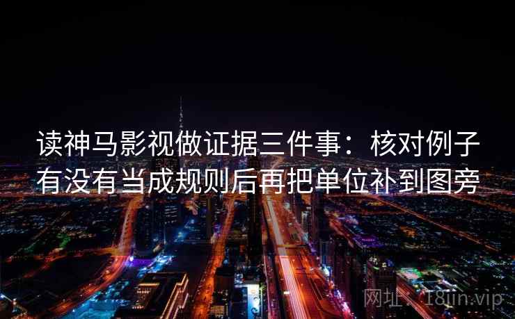 读神马影视做证据三件事：核对例子有没有当成规则后再把单位补到图旁