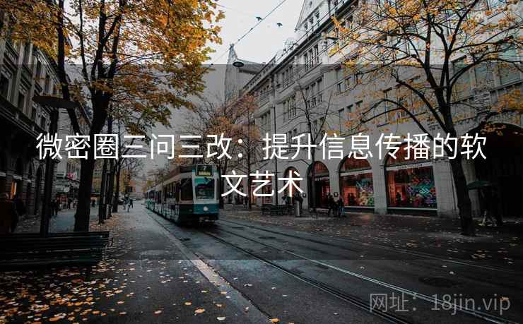 微密圈三问三改：提升信息传播的软文艺术