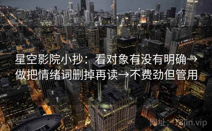 星空影院小抄：看对象有没有明确→做把情绪词删掉再读→不费劲但管用