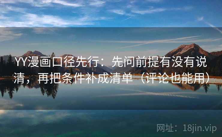 YY漫画口径先行：先问前提有没有说清，再把条件补成清单（评论也能用）