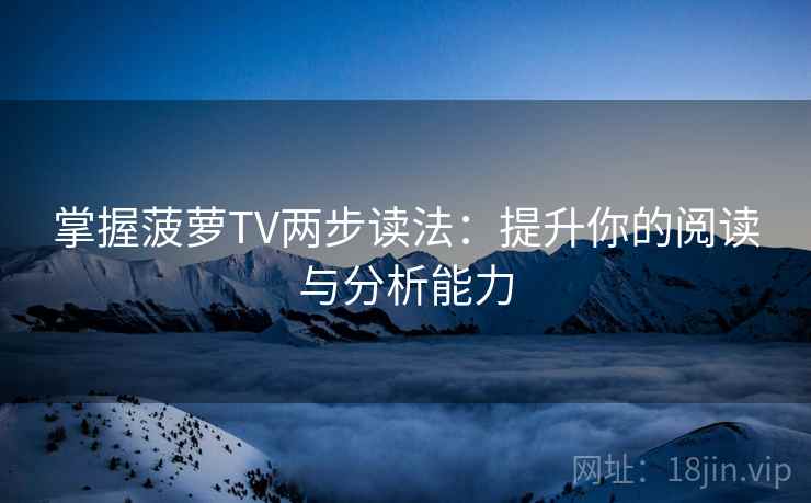 掌握菠萝TV两步读法：提升你的阅读与分析能力