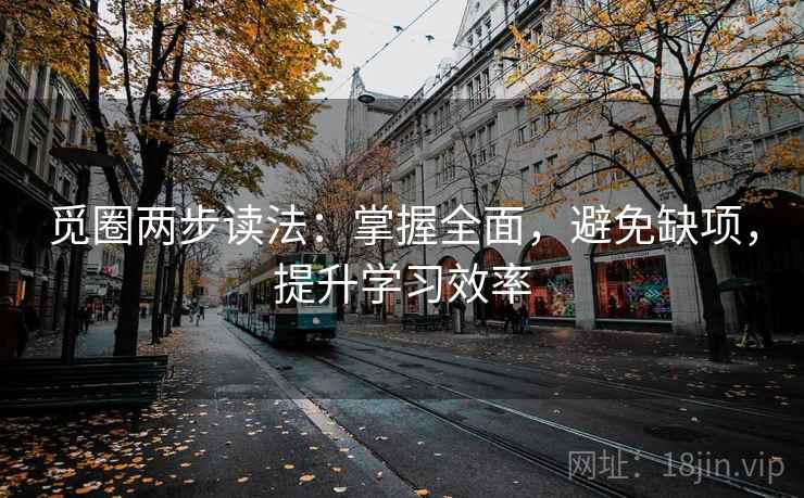 觅圈两步读法：掌握全面，避免缺项，提升学习效率