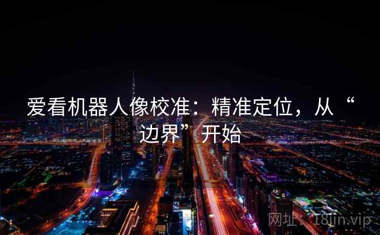 爱看机器人像校准：精准定位，从“边界”开始