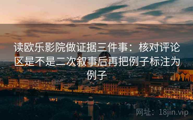 读欧乐影院做证据三件事：核对评论区是不是二次叙事后再把例子标注为例子