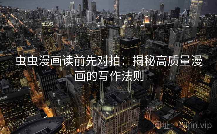虫虫漫画读前先对拍:揭秘高质量漫画的写作法则 虫虫漫画读前先对拍:揭秘高质量漫画的写作法则