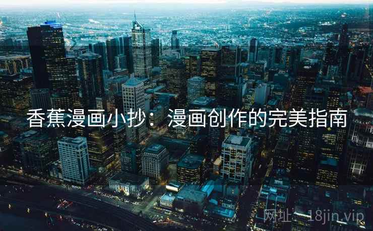 香蕉漫画小抄:漫画创作的完美指南 香蕉漫画小抄:漫画创作的完美指南