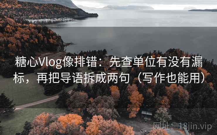 糖心Vlog像排错:先查单位有没有漏标,再把导语拆成两句(写作也能用) 糖心Vlog像排错:先查单位有没有漏标,再把导语拆成两句(写作也能用)