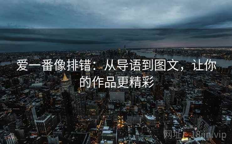 爱一番像排错:从导语到图文,让你的作品更精彩 爱一番像排错:从导语到图文,让你的作品更精彩