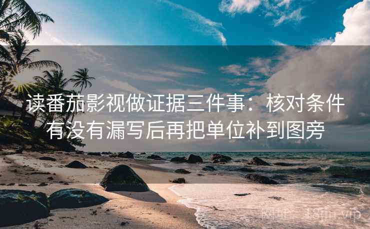 读番茄影视做证据三件事：核对条件有没有漏写后再把单位补到图旁