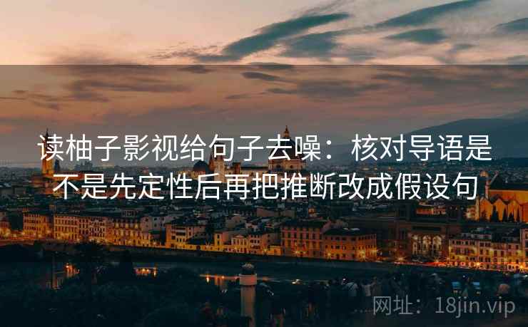 读柚子影视给句子去噪:核对导语是不是先定性后再把推断改成假设句 读柚子影视给句子去噪:核对导语是不是先定性后再把推断改成假设句