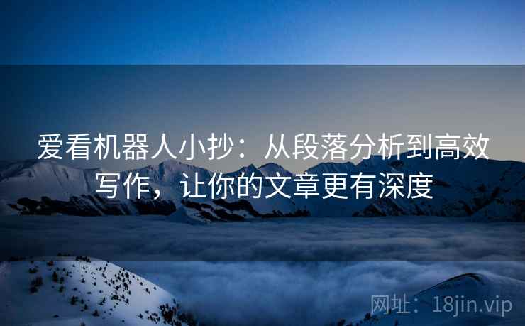 爱看机器人小抄：从段落分析到高效写作，让你的文章更有深度