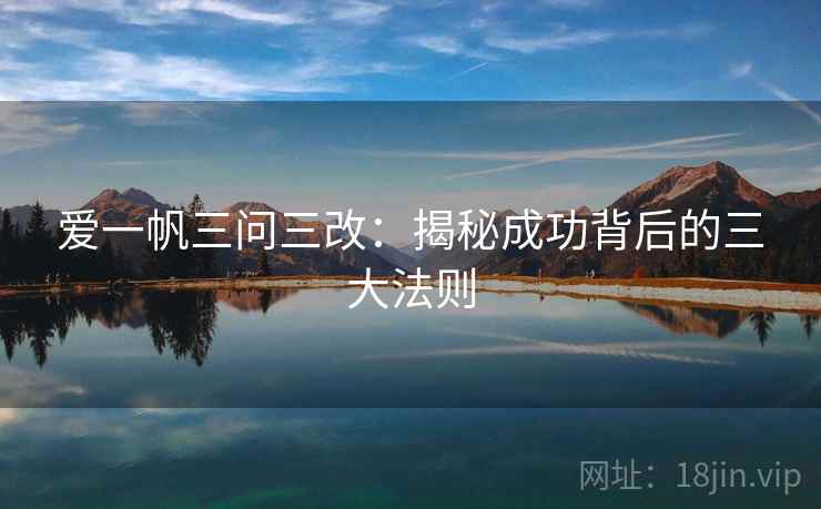 爱一帆三问三改:揭秘成功背后的三大法则 爱一帆三问三改:揭秘成功背后的三大法则