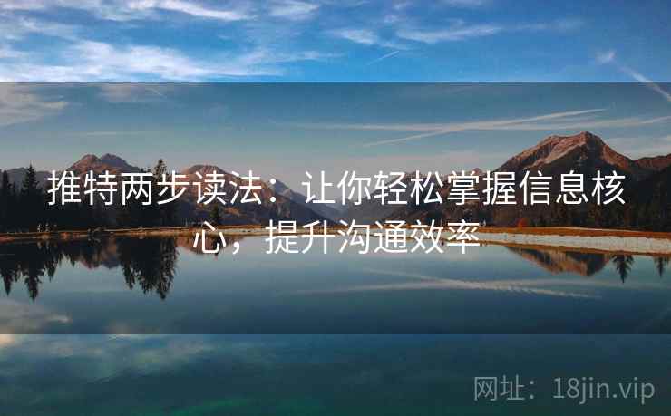 推特两步读法:让你轻松掌握信息核心,提升沟通效率 推特两步读法:让你轻松掌握信息核心,提升沟通效率