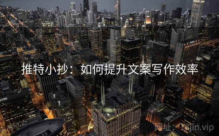 推特小抄:如何提升文案写作效率 推特小抄:如何提升文案写作效率