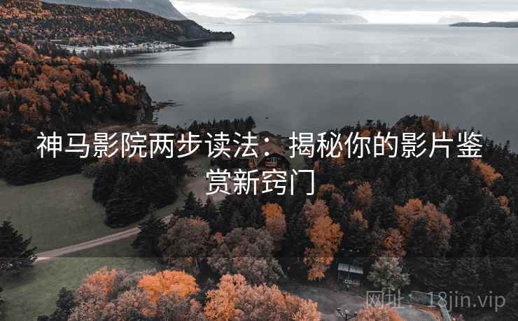 神马影院两步读法:揭秘你的影片鉴赏新窍门 神马影院两步读法:揭秘你的影片鉴赏新窍门