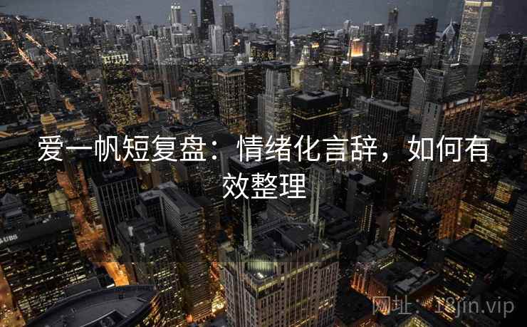 爱一帆短复盘:情绪化言辞,如何有效整理 爱一帆短复盘:情绪化言辞,如何有效整理