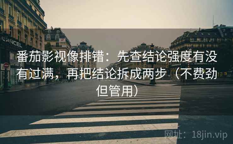 番茄影视像排错：先查结论强度有没有过满，再把结论拆成两步（不费劲但管用）